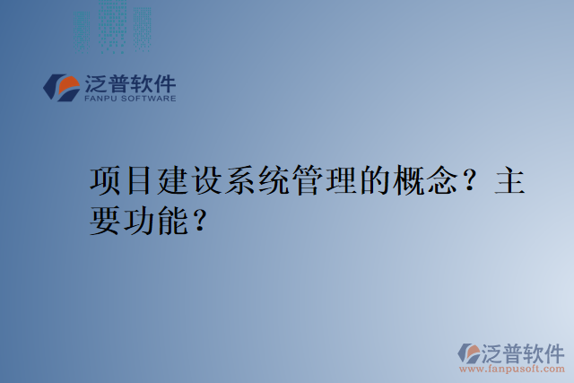 項目建設(shè)系統(tǒng)管理的概念？主要功能？