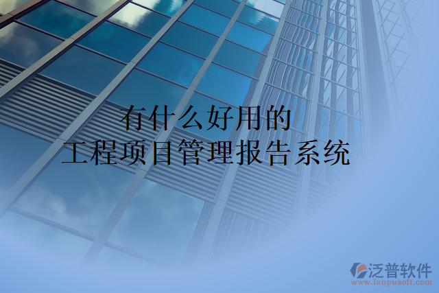 有什么好用的工程項(xiàng)目管理報告系統(tǒng)