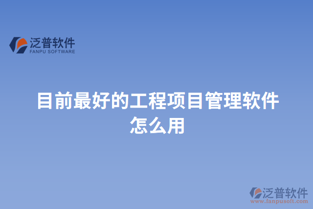 目前最好的工程項(xiàng)目管理軟件怎么用