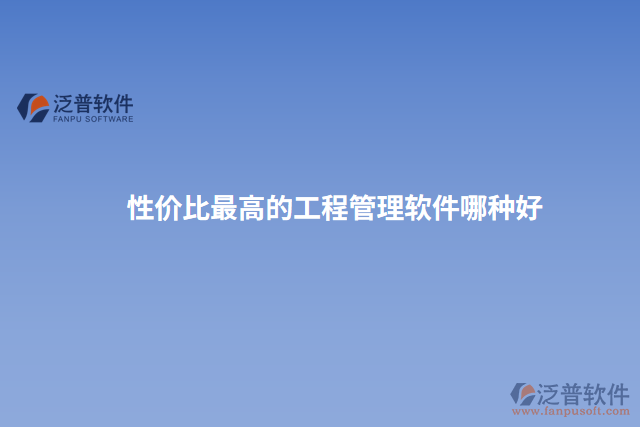 性價(jià)比最高的工程管理軟件哪種好