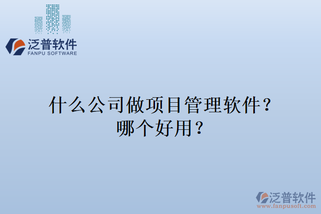 什么公司做項(xiàng)目管理軟件？哪個(gè)好用？