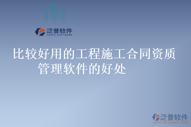 比較好用的工程施工合同資質管理軟件的好處