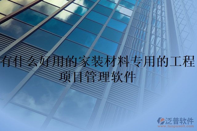 有什么好用的家裝材料專(zhuān)用的工程項(xiàng)目管理軟件