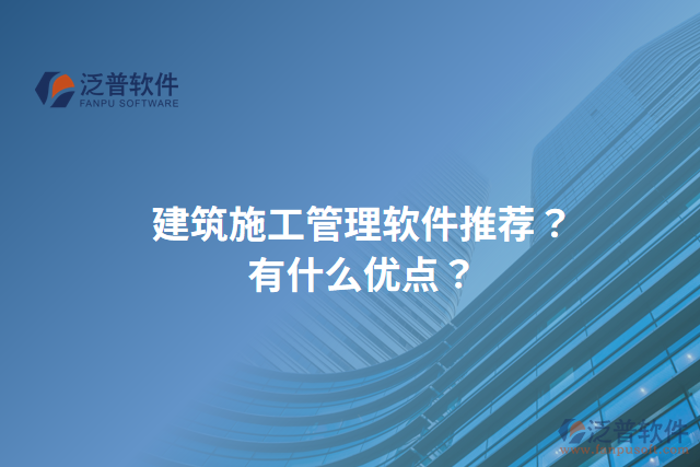 建筑施工管理軟件推薦？有什么優(yōu)點？