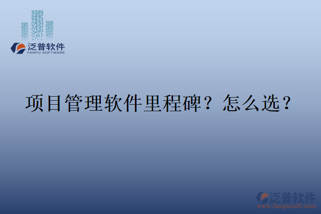 項目管理軟件里程碑？怎么選？