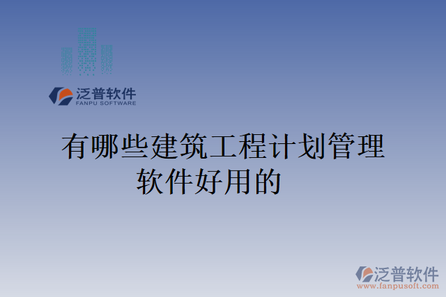 有哪些建筑工程計劃管理軟件好用的