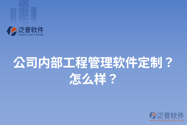 公司內(nèi)部工程管理軟件定制？怎么樣？