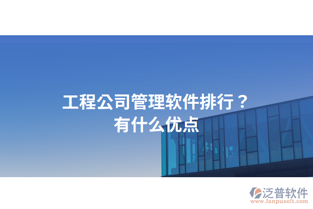 工程公司管理軟件排行？有什么優(yōu)點(diǎn)？