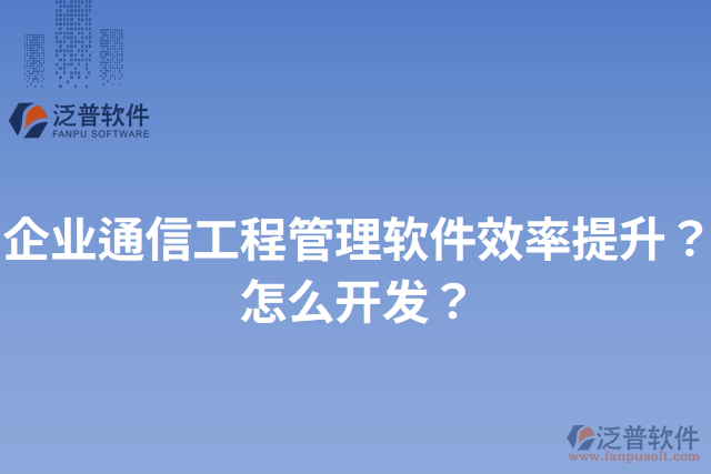 企業(yè)通信工程管理軟件效率提升？怎么開發(fā)？