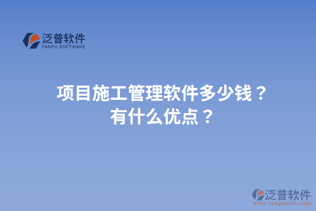項(xiàng)目施工管理軟件多少錢？有什么優(yōu)點(diǎn)？
