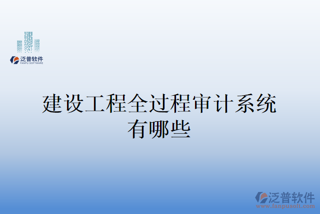 建設(shè)工程全過(guò)程審計(jì)系統(tǒng)有哪些