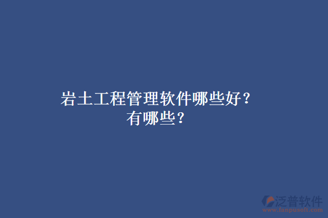 巖土工程管理軟件哪些好？有哪些？