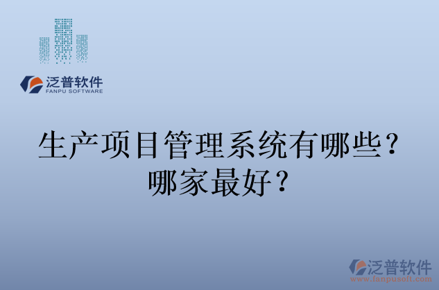 生產(chǎn)項目管理系統(tǒng)有哪些？哪家最好？