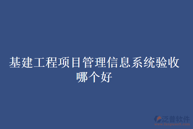 基建工程項(xiàng)目管理信息系統(tǒng)驗(yàn)收哪個(gè)好