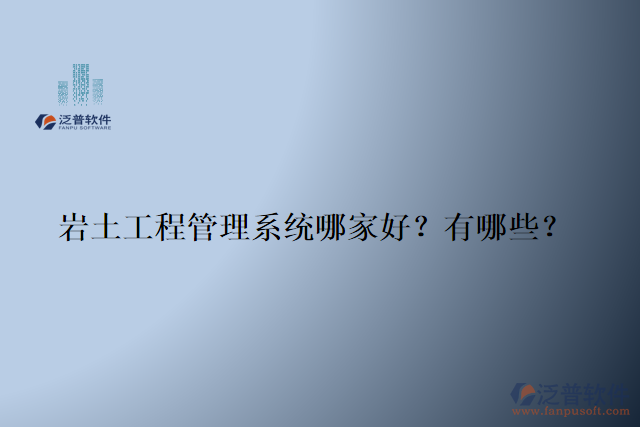 巖土工程管理系統(tǒng)哪家好？有哪些？