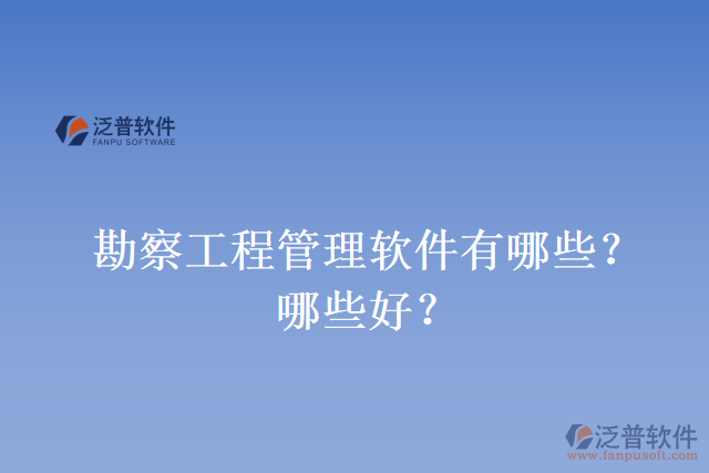 勘察工程管理軟件有哪些？哪些好？