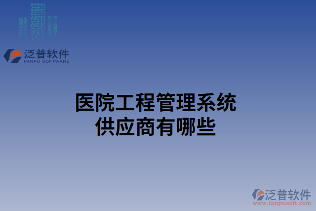 醫(yī)院工程管理系統(tǒng)供應商有哪些