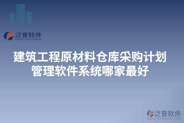 建筑工程原材料倉庫采購計(jì)劃管理軟件系統(tǒng)哪家最好