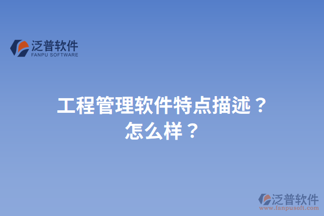 工程管理軟件特點(diǎn)描述？怎么樣？