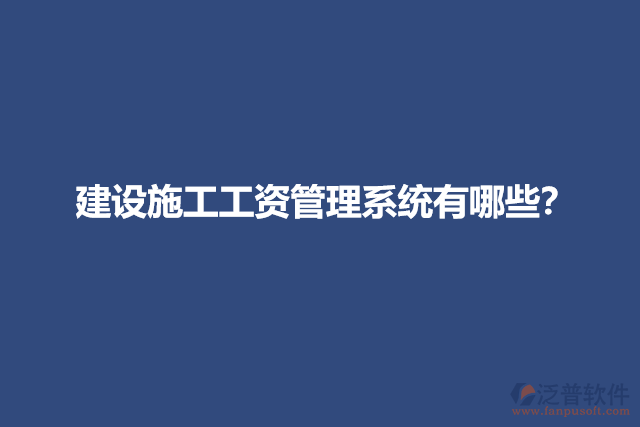 建設(shè)施工工資管理系統(tǒng)有哪些？