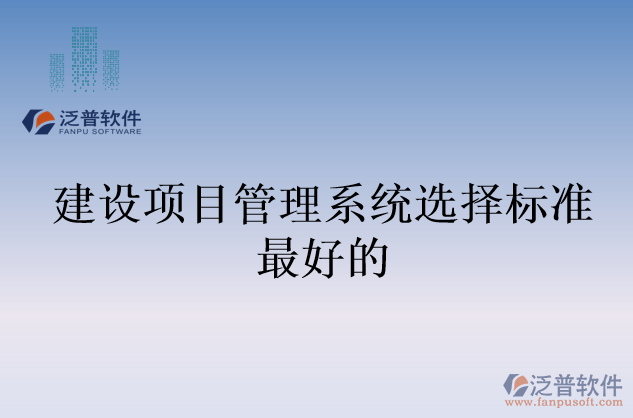 建設(shè)項目管理系統(tǒng)選擇標(biāo)準(zhǔn)最好的