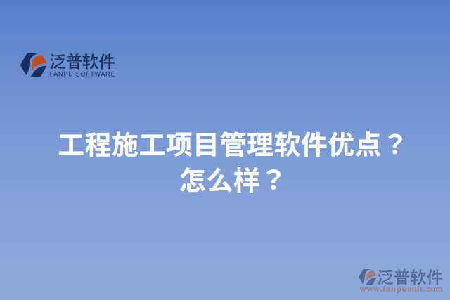 工程施工項目管理軟件優(yōu)點？怎么樣？