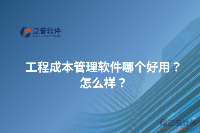 工程成本管理軟件哪個好用？怎么樣？