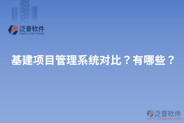 基建項目管理系統(tǒng)對比？有哪些？