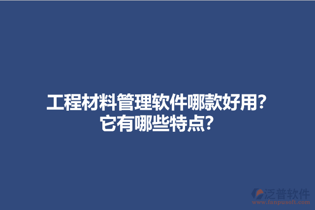 工程材料管理軟件哪款好用？它有哪些特點(diǎn)？