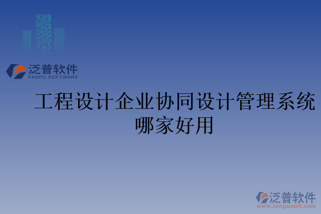 工程設計企業(yè)協(xié)同設計管理系統(tǒng)哪家好用