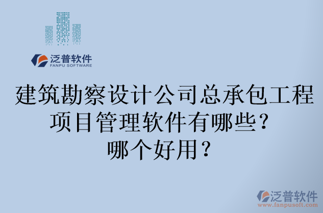 建筑勘察設計公司總承包工程項目管理軟件有哪些？哪個好用？