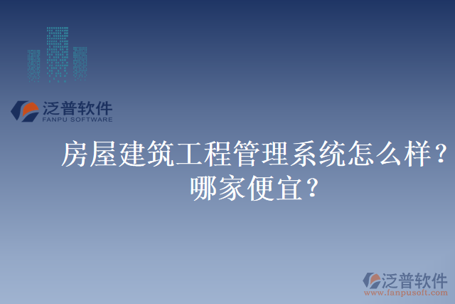 房屋建筑工程管理系統(tǒng)怎么樣？哪家便宜？