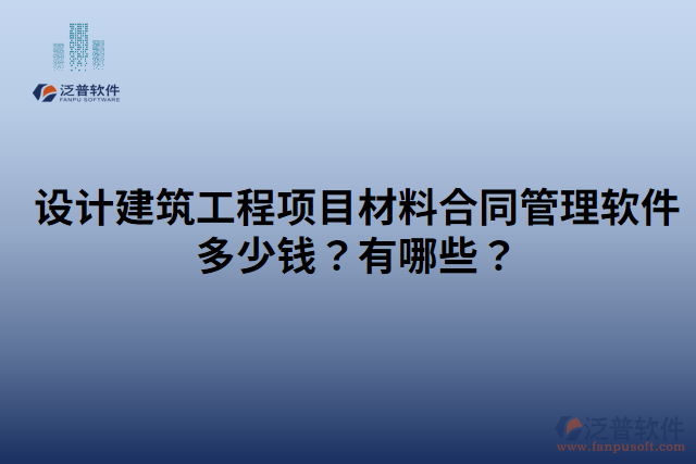 設計建筑工程項目材料合同管理軟件多少錢？有哪些？