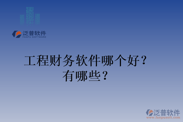 工程財務(wù)軟件哪個好？有哪些？
