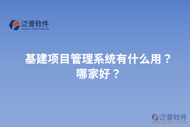 基建項目管理系統(tǒng)有什么用？哪家好？