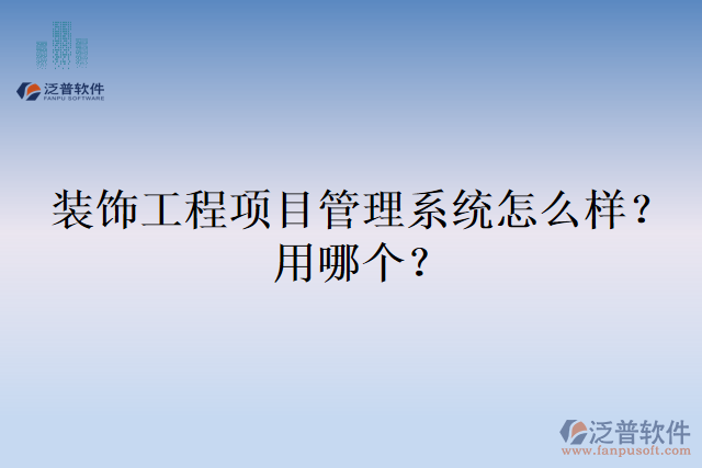 裝飾工程項(xiàng)目管理系統(tǒng)怎么樣？用哪個(gè)？