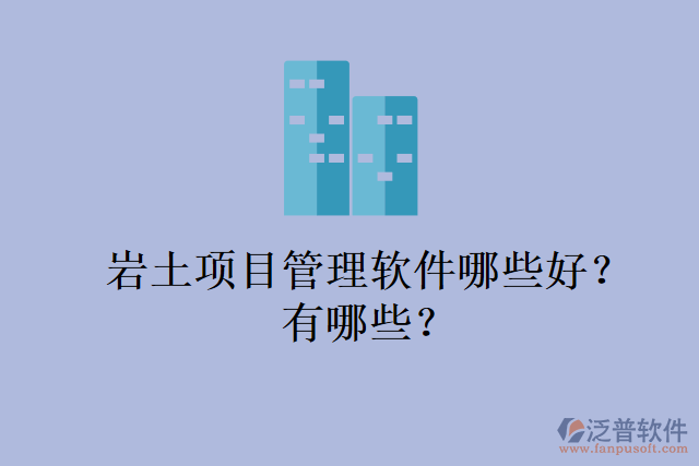 巖土項目管理軟件哪些好？有哪些？