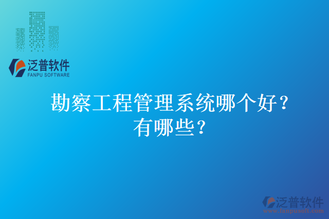 勘察工程管理系統(tǒng)哪個好？有哪些？