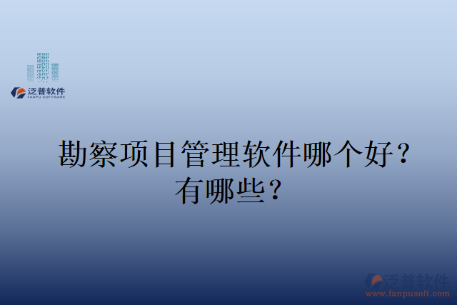 勘察項(xiàng)目管理軟件哪個(gè)好？有哪些？