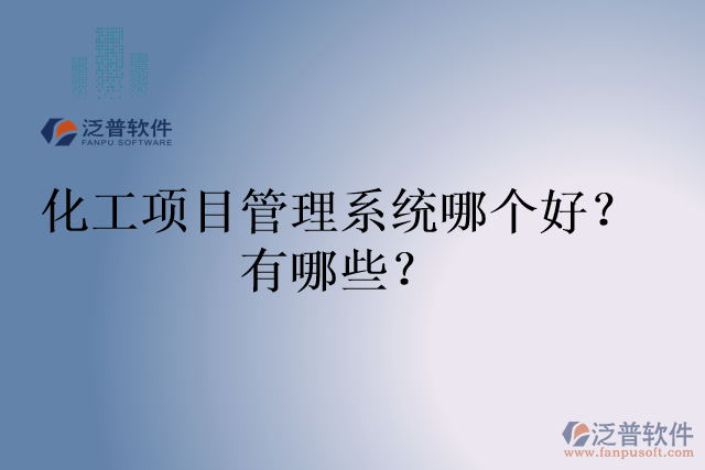 化工項(xiàng)目管理系統(tǒng)哪個好？有哪些？