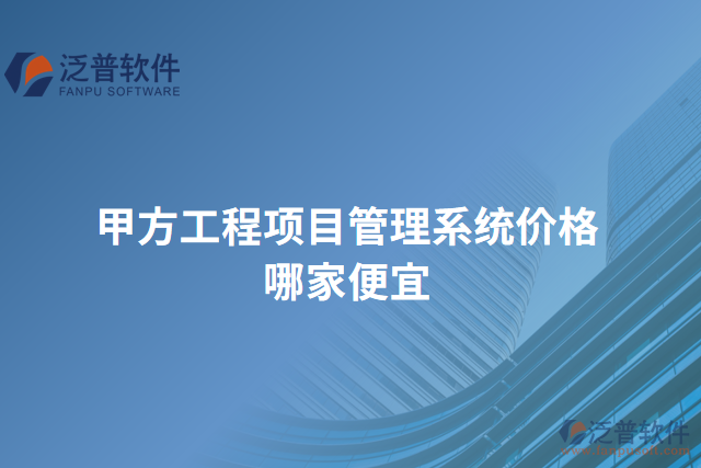甲方工程項(xiàng)目管理系統(tǒng)價格哪家便宜