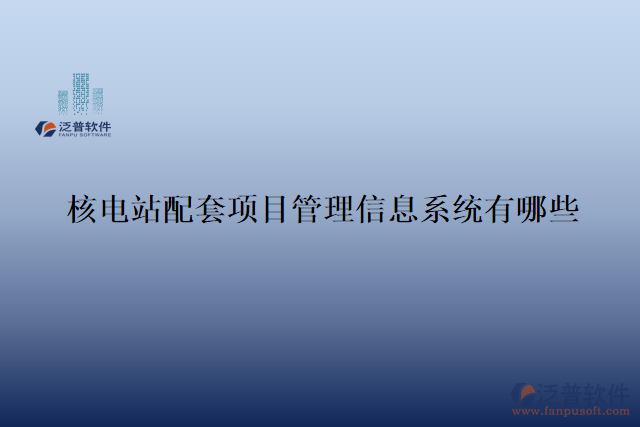 核電站配套項目管理信息系統(tǒng)有哪些