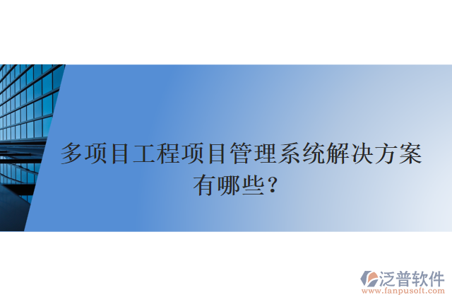 多項(xiàng)目工程項(xiàng)目管理系統(tǒng)解決方案有哪些？