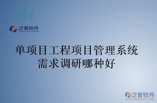 單項(xiàng)目工程項(xiàng)目管理系統(tǒng)需求調(diào)研哪種好