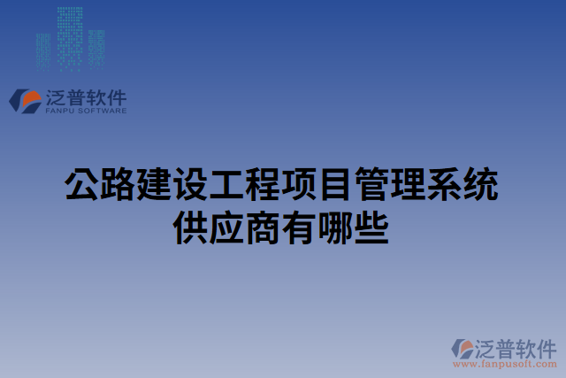 公路建設(shè)工程項目管理系統(tǒng)供應(yīng)商有哪些