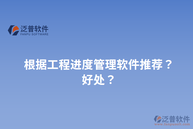 根據(jù)工程進(jìn)度管理軟件推薦？好處？