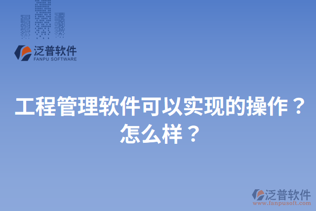 工程管理軟件可以實(shí)現(xiàn)的操作？怎么樣？