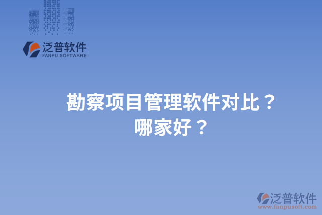 勘察項(xiàng)目管理軟件對(duì)比？哪家好？
