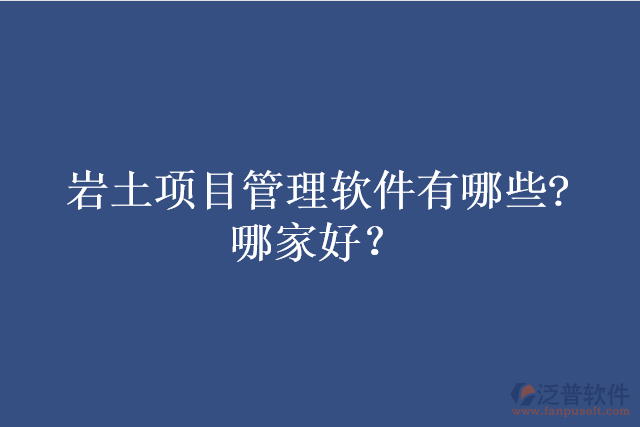 巖土項目管理軟件有哪些?哪家好？