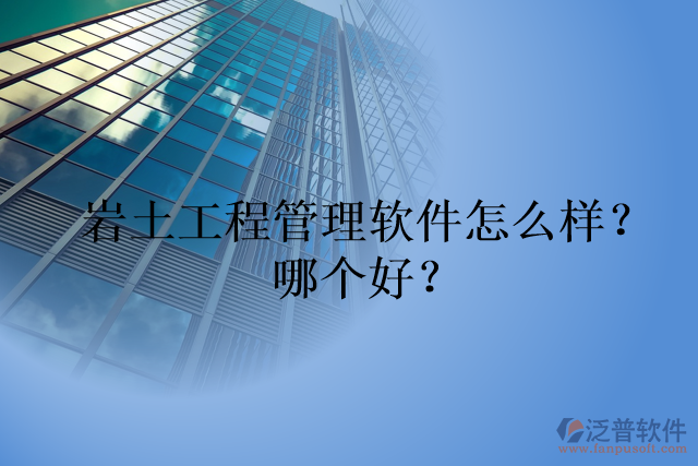 巖土工程管理軟件怎么樣？哪個好？